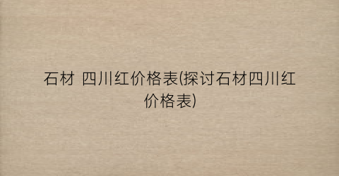 石材 四川红价格表(探讨石材四川红价格表)